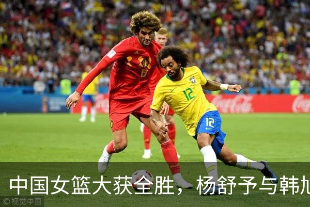 中国女篮大获全胜，杨舒予与韩旭成关键球员晋级