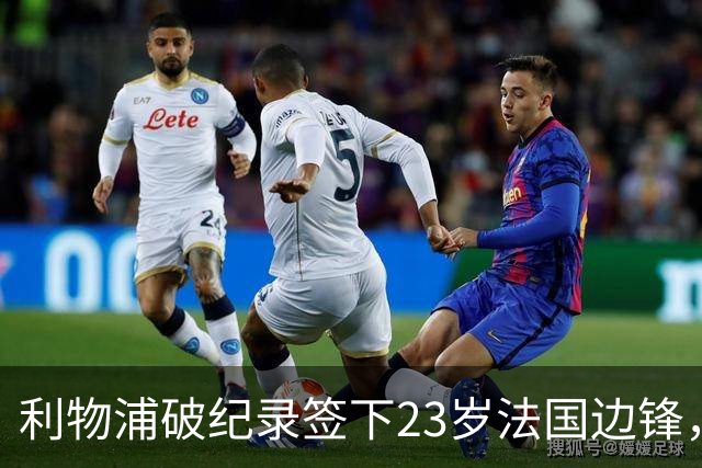 利物浦破纪录签下23岁法国边锋，转会费达1.4亿欧元