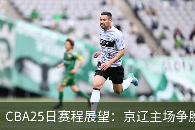 CBA25日赛程展望：京辽主场争胜，深圳能否止住连败